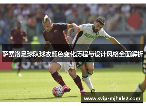 萨索洛足球队球衣颜色变化历程与设计风格全面解析 萨索洛足球队球衣颜色变化历程与设计风格全面解析