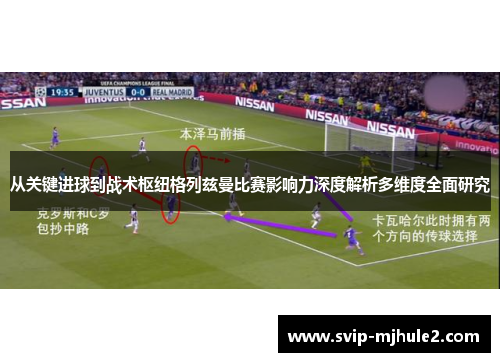 从关键进球到战术枢纽格列兹曼比赛影响力深度解析多维度全面研究 从关键进球到战术枢纽格列兹曼比赛影响力深度解析多维度全面研究