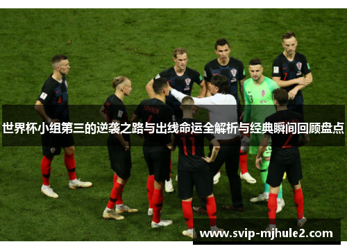世界杯小组第三的逆袭之路与出线命运全解析与经典瞬间回顾盘点 世界杯小组第三的逆袭之路与出线命运全解析与经典瞬间回顾盘点