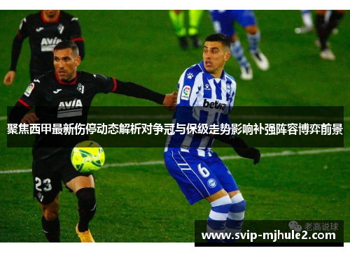 聚焦西甲最新伤停动态解析对争冠与保级走势影响补强阵容博弈前景 聚焦西甲最新伤停动态解析对争冠与保级走势影响补强阵容博弈前景