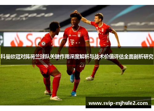科曼欧冠对阵荷兰球队关键作用深度解析与战术价值评估全面剖析研究