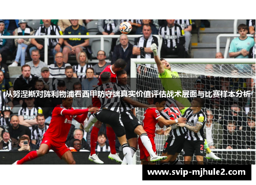 从努涅斯对阵利物浦看西甲防守端真实价值评估战术层面与比赛样本分析 从努涅斯对阵利物浦看西甲防守端真实价值评估战术层面与比赛样本分析