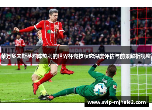 莱万多夫斯基对阵热刺的世界杯竞技状态深度评估与前景解析观察 莱万多夫斯基对阵热刺的世界杯竞技状态深度评估与前景解析观察