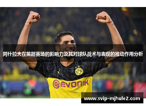 阿什拉夫在英超赛场的影响力及其对球队战术与表现的推动作用分析