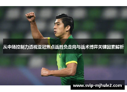从中场控制力透视亚冠焦点战胜负走向与战术博弈关键因素解析 从中场控制力透视亚冠焦点战胜负走向与战术博弈关键因素解析