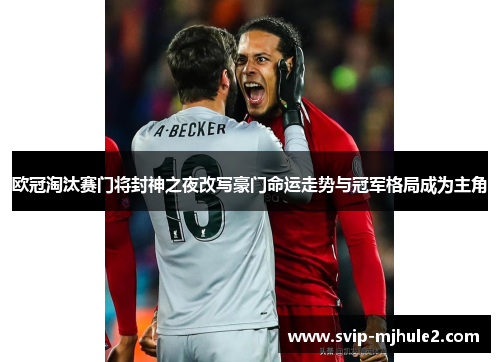 欧冠淘汰赛门将封神之夜改写豪门命运走势与冠军格局成为主角 欧冠淘汰赛门将封神之夜改写豪门命运走势与冠军格局成为主角