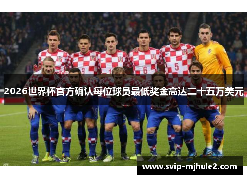 2026世界杯官方确认每位球员最低奖金高达二十五万美元