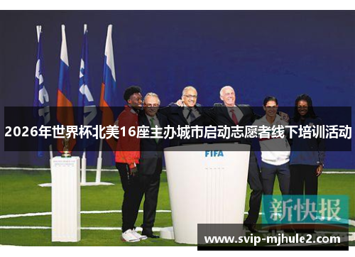 2026年世界杯北美16座主办城市启动志愿者线下培训活动 2026年世界杯北美16座主办城市启动志愿者线下培训活动
