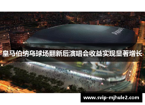 皇马伯纳乌球场翻新后演唱会收益实现显著增长 皇马伯纳乌球场翻新后演唱会收益实现显著增长