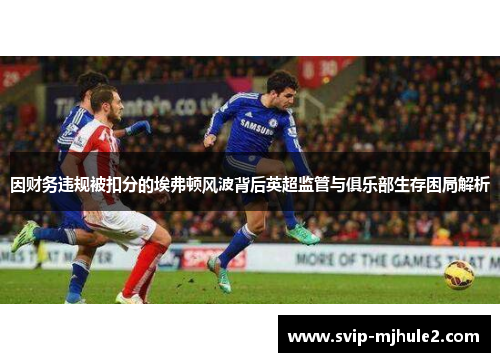 因财务违规被扣分的埃弗顿风波背后英超监管与俱乐部生存困局解析 因财务违规被扣分的埃弗顿风波背后英超监管与俱乐部生存困局解析