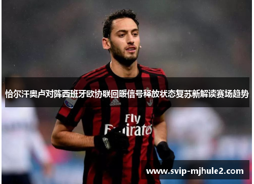 恰尔汗奥卢对阵西班牙欧协联回暖信号释放状态复苏新解读赛场趋势